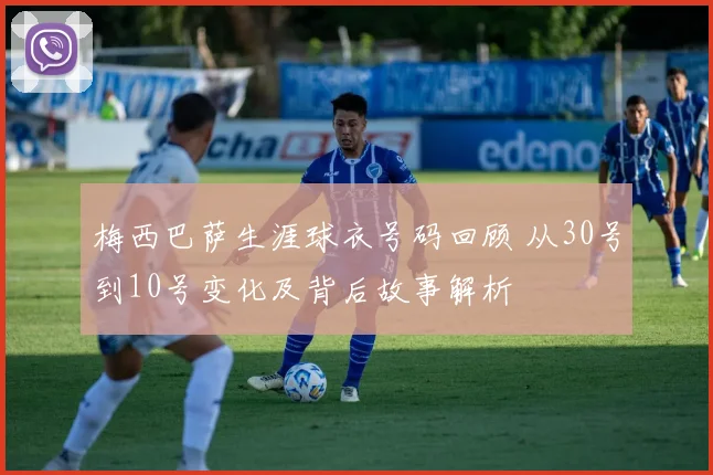 梅西巴萨生涯球衣号码回顾 从30号到10号变化及背后故事解析