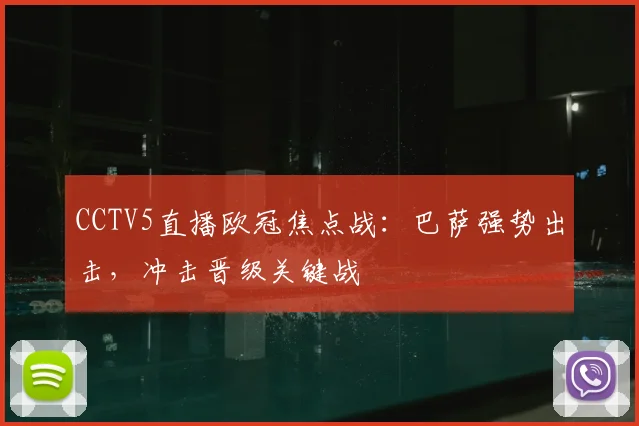 CCTV5直播欧冠焦点战：巴萨强势出击，冲击晋级关键战