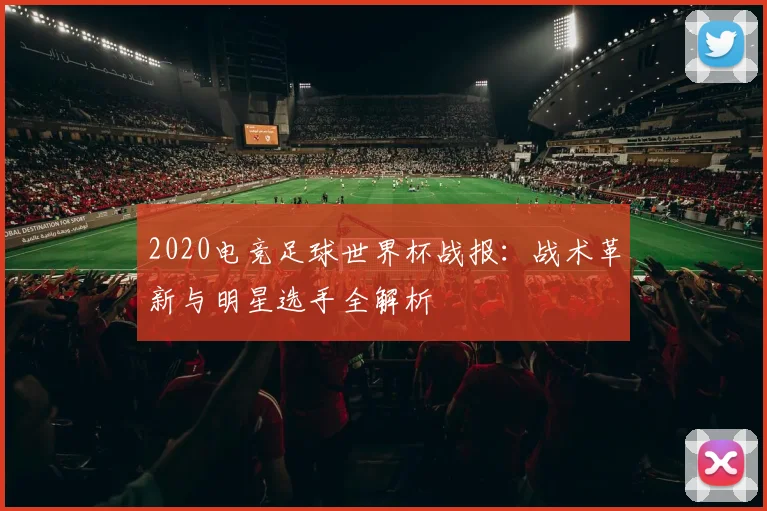 2020电竞足球世界杯战报：战术革新与明星选手全解析