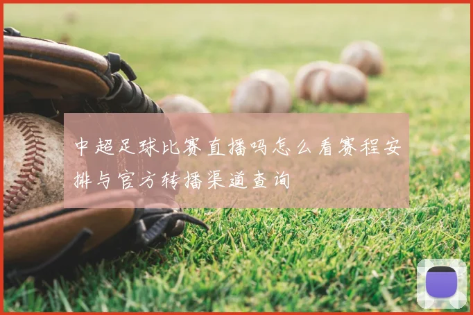 中超足球比赛直播吗怎么看赛程安排与官方转播渠道查询