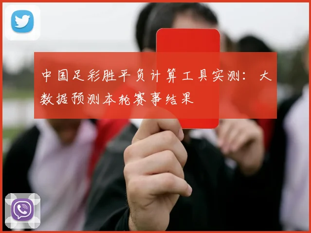 中国足彩胜平负计算工具实测：大数据预测本轮赛事结果