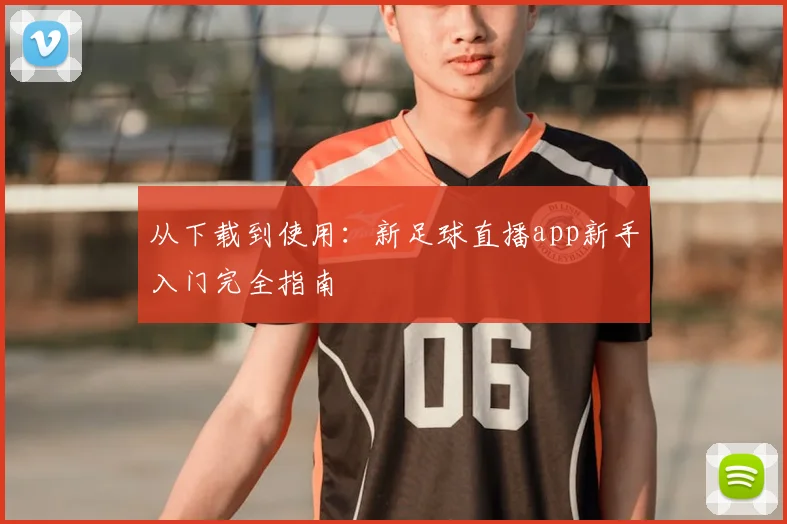 从下载到使用：新足球直播app新手入门完全指南