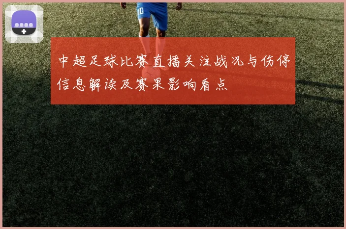 中超足球比赛直播关注战况与伤停信息解读及赛果影响看点
