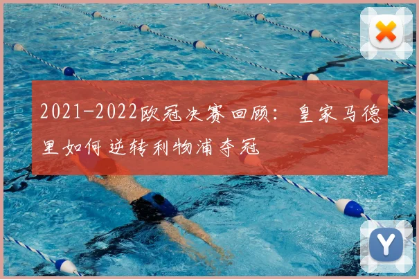 2021-2022欧冠决赛回顾：皇家马德里如何逆转利物浦夺冠