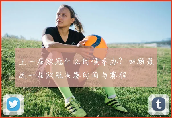 上一届欧冠什么时候举办？回顾最近一届欧冠决赛时间与赛程