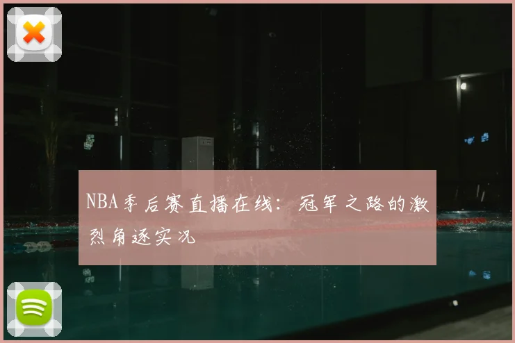 NBA季后赛直播在线：冠军之路的激烈角逐实况