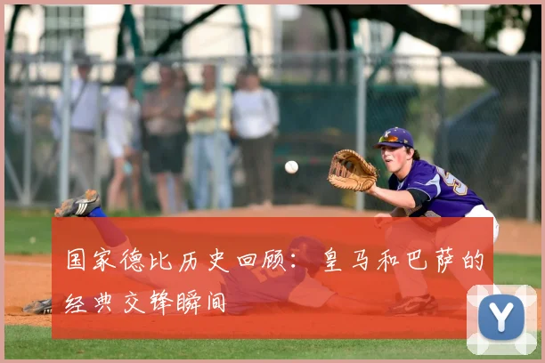 国家德比历史回顾：皇马和巴萨的经典交锋瞬间