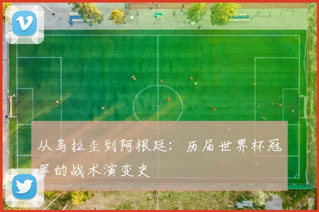 从乌拉圭到阿根廷：历届世界杯冠军的战术演变史