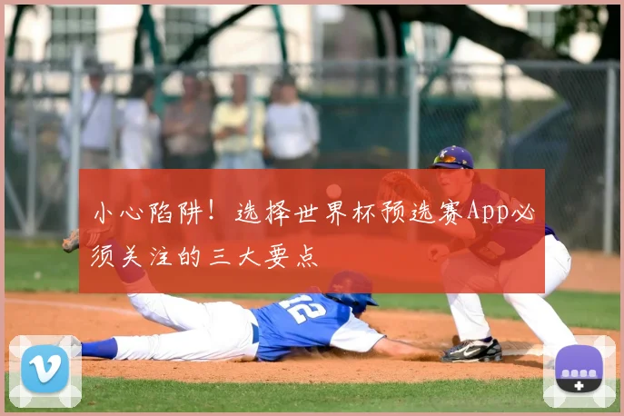 小心陷阱！选择世界杯预选赛App必须关注的三大要点