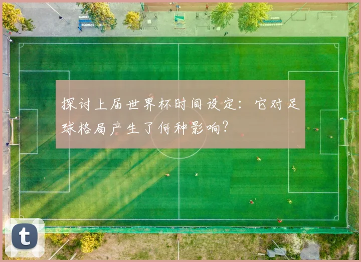探讨上届世界杯时间设定:它对足球格局产生了何种影响?