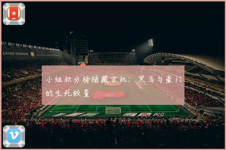 小组积分榜暗藏玄机：黑马与豪门的生死较量
