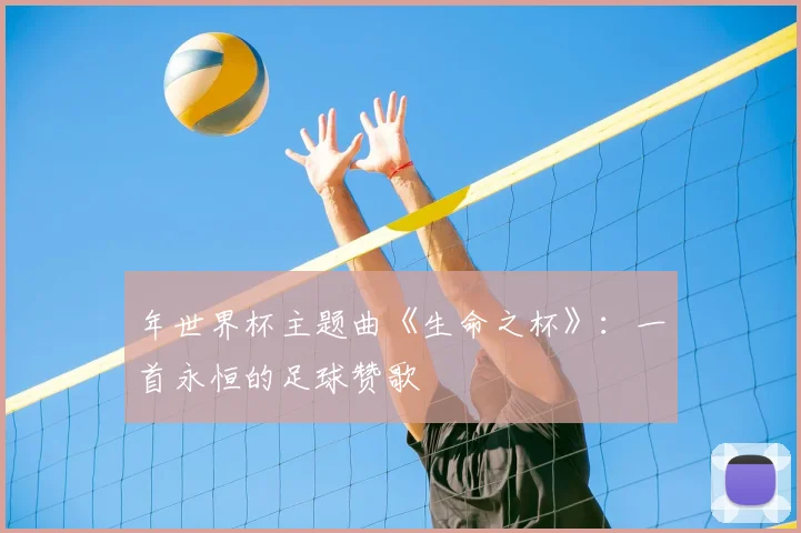 年世界杯主题曲《生命之杯》：一首永恒的足球赞歌