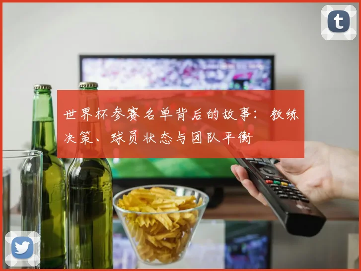 世界杯参赛名单背后的故事:教练决策、球员状态与团队平衡