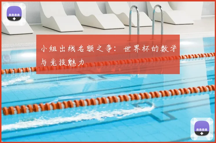 小组出线名额之争：世界杯的数学与竞技魅力