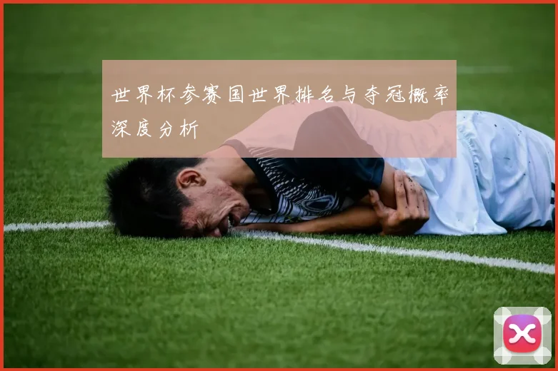 世界杯参赛国世界排名与夺冠概率深度分析
