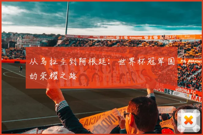 从乌拉圭到阿根廷：世界杯冠军国的荣耀之路