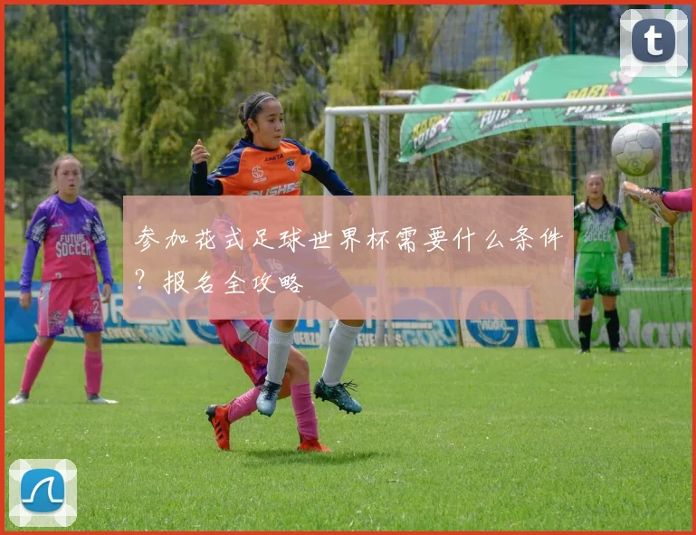 参加花式足球世界杯需要什么条件?报名全攻略