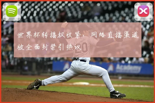 世界杯转播权收紧,网络直播渠道被全面封禁引热议