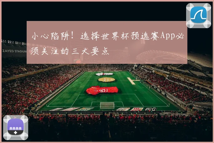 小心陷阱！选择世界杯预选赛App必须关注的三大要点