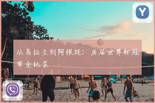 从乌拉圭到阿根廷：历届世界杯冠军全纪录