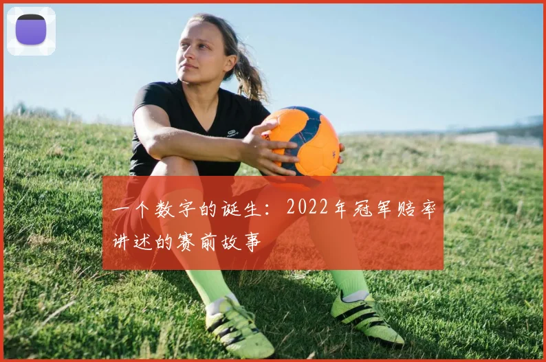 一个数字的诞生:2022年冠军赔率讲述的赛前故事