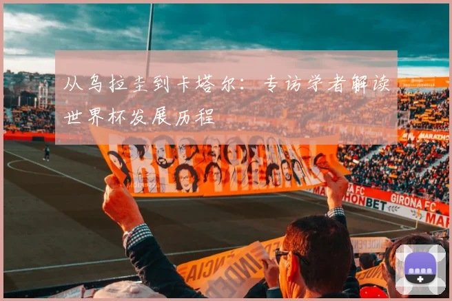 从乌拉圭到卡塔尔：专访学者解读世界杯发展历程