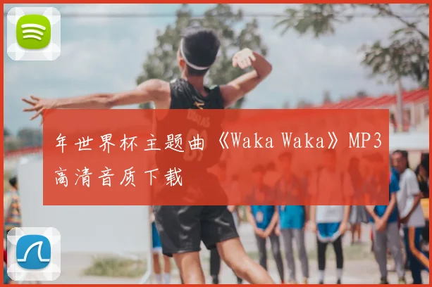年世界杯主题曲《Waka Waka》MP3高清音质下载