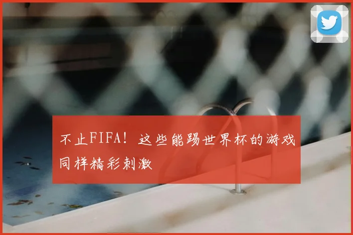 不止FIFA!这些能踢世界杯的游戏同样精彩刺激